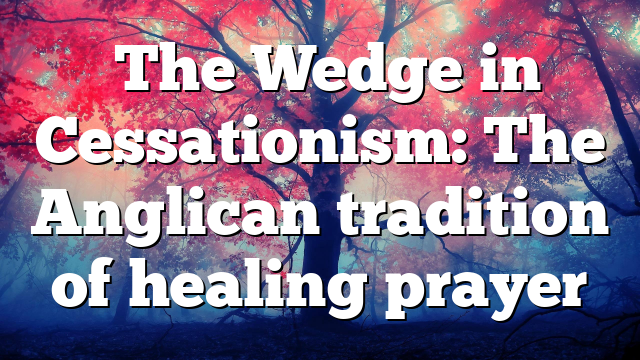  The Wedge in Cessationism: The Anglican tradition of healing prayer